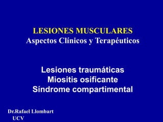 LESIONES MUSCULARES
Aspectos Clínicos y Terapéuticos
Lesiones traumáticas
Miositis osificante
Síndrome compartimental
Dr.Rafael Llombart
UCV
 