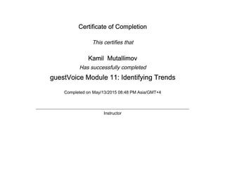 Certificate of Completion
This certifies that
Kamil Mutallimov
Has successfully completed
guestVoice Module 11: Identifying Trends
Completed on May/13/2015 08:48 PM Asia/GMT+4
Instructor
 