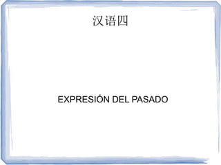 汉语四
EXPRESIÓN DEL PASADO
 