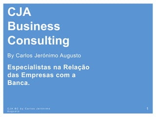 CJA
Business
Consulting
By Carlos Jerónimo Augusto
Especialistas na Relação
das Empresas com a
Banca.
C J A B C b y C a r l o s J e r ó n i m o
A u g u s t o
1
 