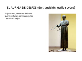 EL AURIGA DE DELFOS (de transición, estilo severo) 
original de 1,80 metros de altura 
que tiene la rara particularidad de 
conservar los ojos. 
 