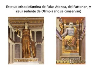 Estatua crisoelefantina de Palas Atenea, del Partenon, y 
Zeus sedente de Olimpia (no se conservan) 
 