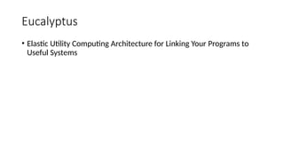 • Elastic Utility Computing Architecture for Linking Your Programs to
Useful Systems
Eucalyptus
 
