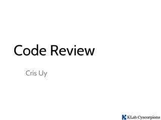 Code Review
Cris Uy
 