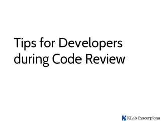 Tips for Developers
during Code Review
 