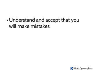 • Understand and accept that you
will make mistakes
 