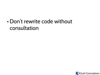 • Don’t rewrite code without
consultation
 