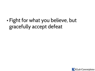 • Fight for what you believe, but
gracefully accept defeat
 