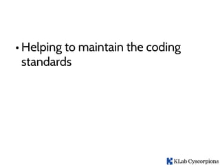 • Helping to maintain the coding
standards
 