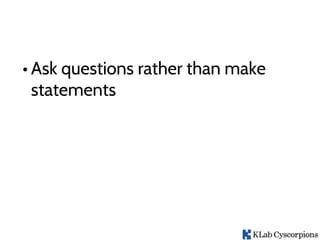 • Ask questions rather than make
statements
 