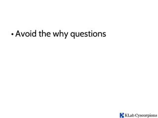 • Avoid the why questions
 