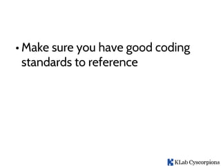 • Make sure you have good coding
standards to reference
 
