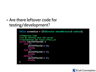 • Are there leftover code for
testing/development?
 