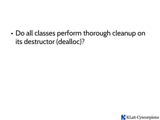 • Do all classes perform thorough cleanup on
its destructor (dealloc)?
 