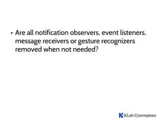 • Are all notification observers, event listeners,
message receivers or gesture recognizers
removed when not needed?
 