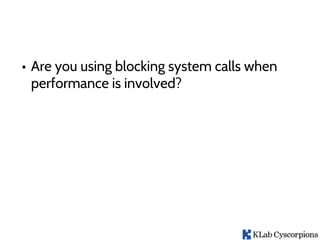 • Are you using blocking system calls when
performance is involved?
 