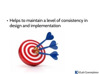 • Helps to maintain a level of consistency in
design and implementation
 