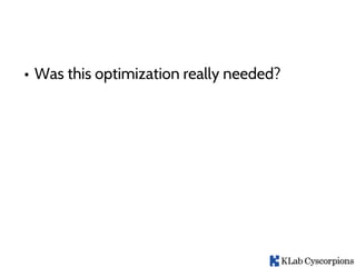 • Was this optimization really needed?
 