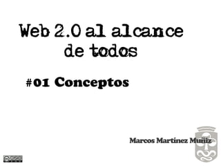 Web 2.0 al alcance
     de todos
#01 Conceptos



                Marcos Martínez Muñiz
 