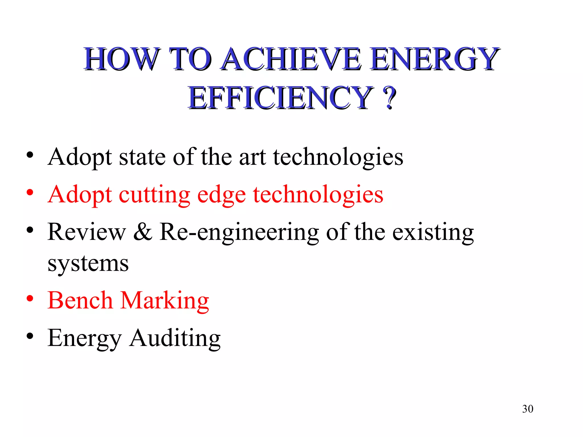 HOW TO ACHIEVE ENERGYHOW TO ACHIEVE ENERGY
EFFICIENCY ?EFFICIENCY ?
• Adopt state of the art technologies
• Adopt cutting edge technologies
• Review & Re-engineering of the existing
systems
• Bench Marking
• Energy Auditing
30
 