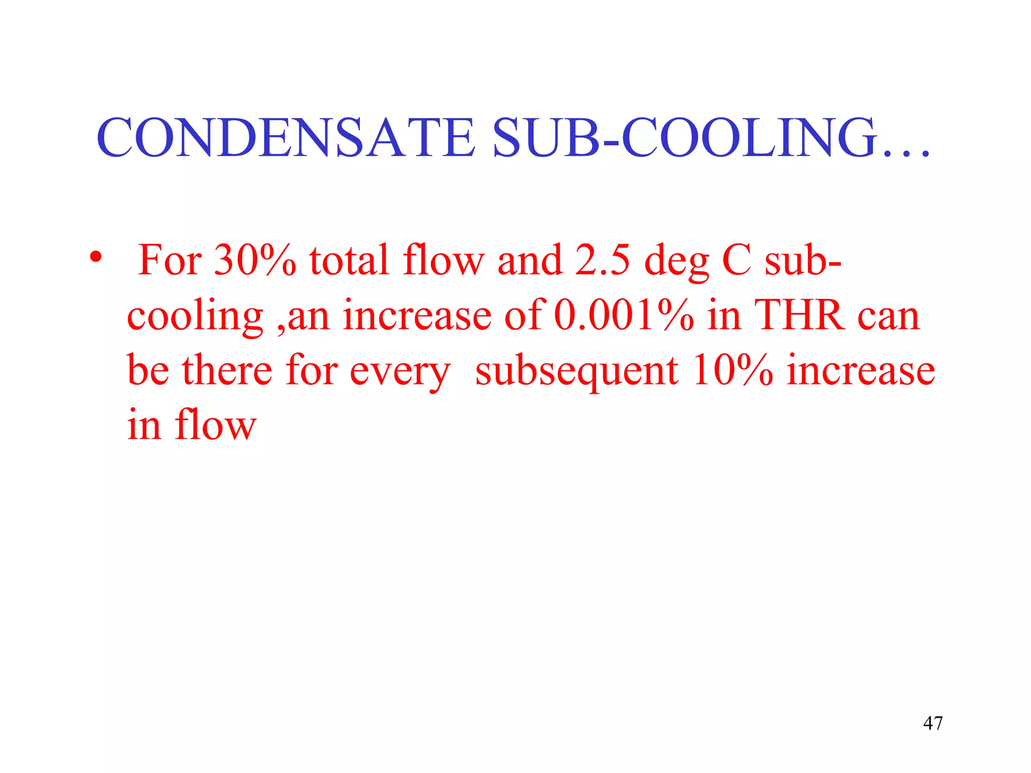 CONDENSATE SUB-COOLING…
• For 30% total flow and 2.5 deg C sub-
cooling ,an increase of 0.001% in THR can
be there for every subsequent 10% increase
in flow
47
 
