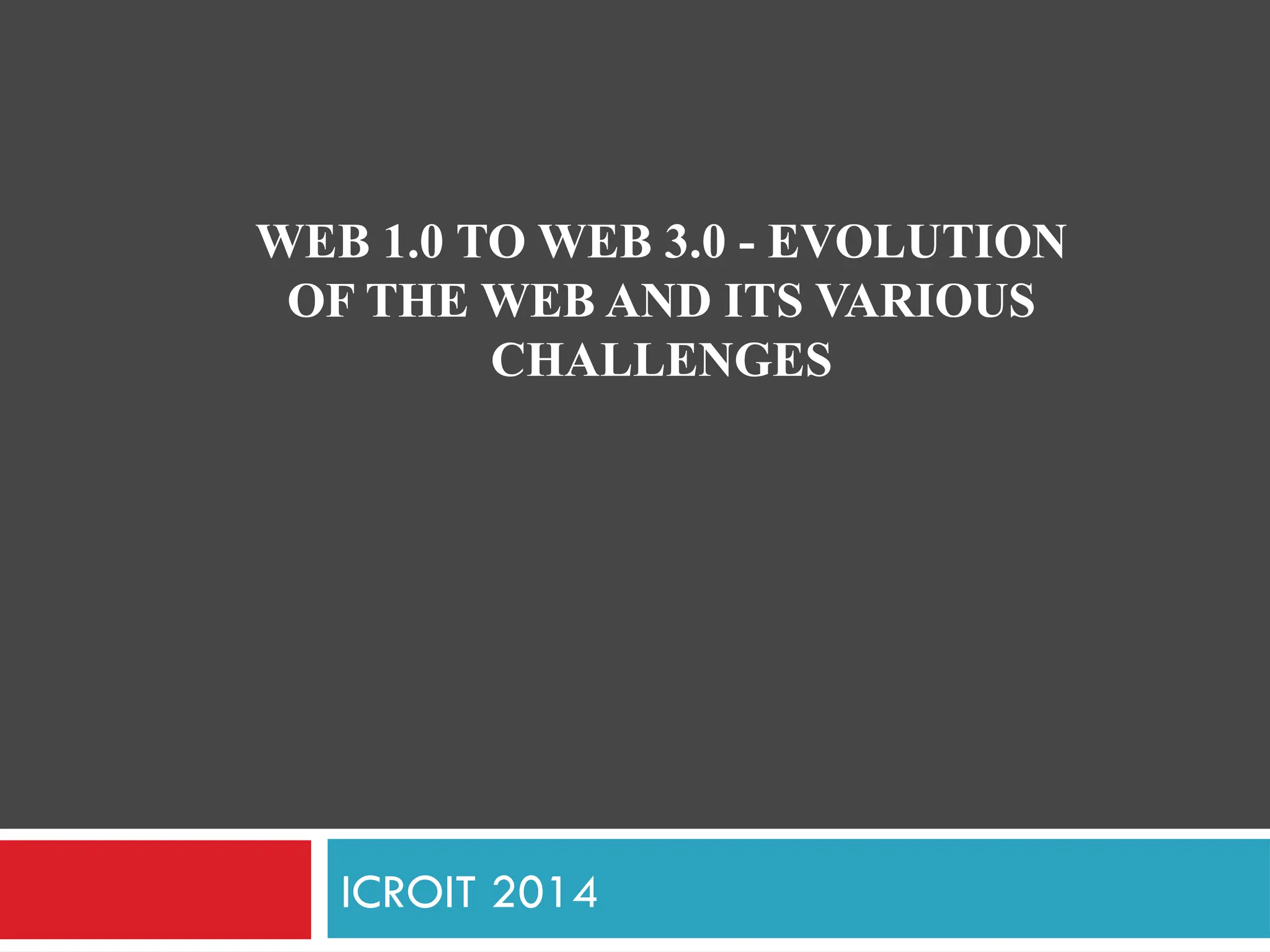 ICROIT 2014
WEB 1.0 TO WEB 3.0 - EVOLUTION
OF THE WEB AND ITS VARIOUS
CHALLENGES
 