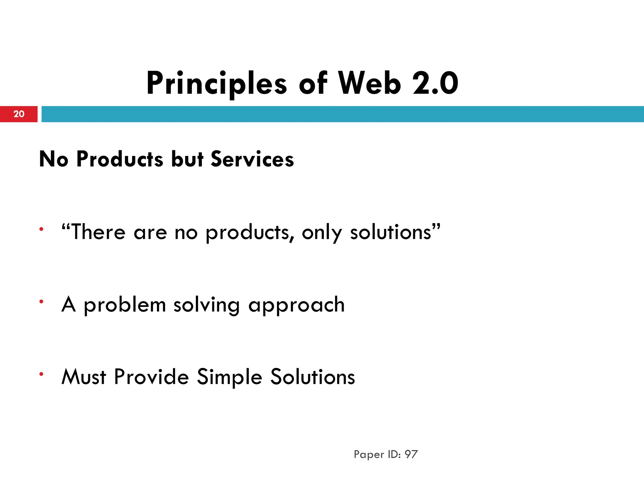 Principles of Web 2.0
No Products but Services
• “There are no products, only solutions”
• A problem solving approach
• Must Provide Simple Solutions
Paper ID: 97
20
 