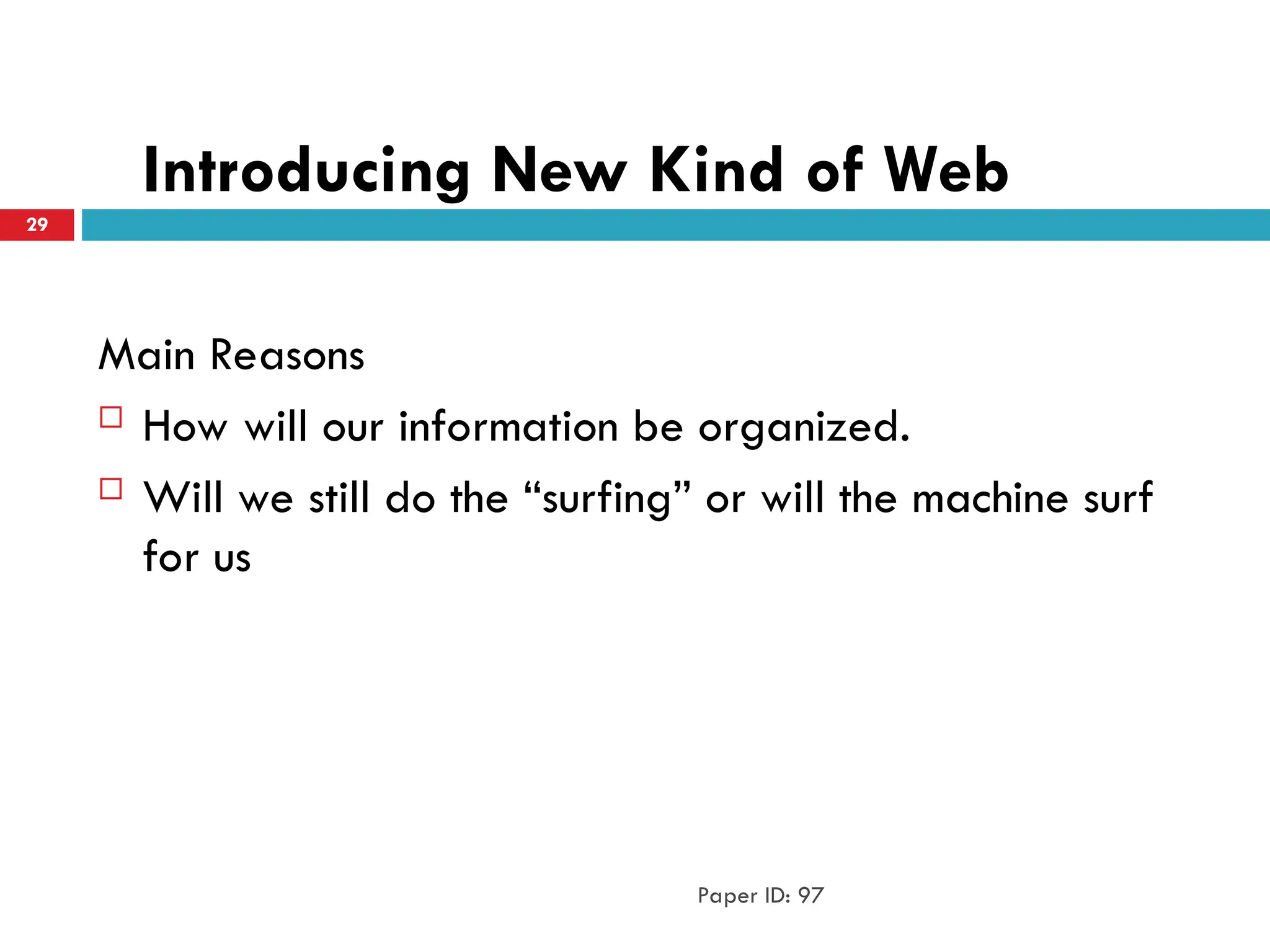 Introducing New Kind of Web
Main Reasons
 How will our information be organized.
 Will we still do the “surfing” or will the machine surf
for us
Paper ID: 97
29
 