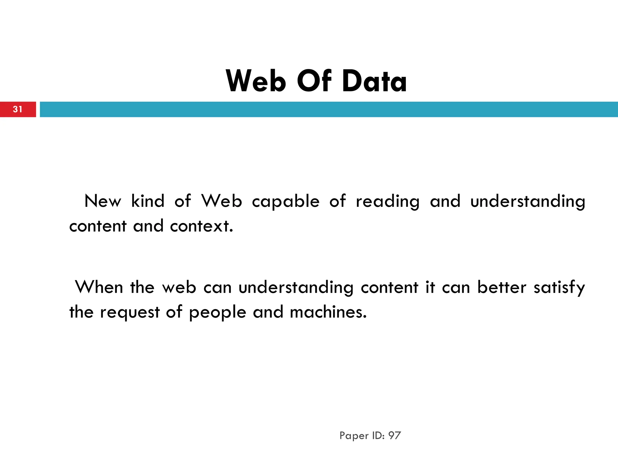 Web Of Data
New kind of Web capable of reading and understanding
content and context.
When the web can understanding content it can better satisfy
the request of people and machines.
Paper ID: 97
31
 