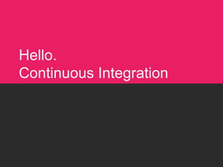 Hello.
Continuous Integration
 