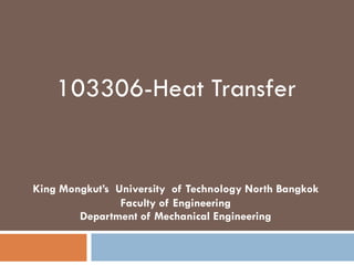 103306-Heat Transfer
King Mongkut’s University of Technology North Bangkok
Faculty of Engineering
Department of Mechanical Engineering
 