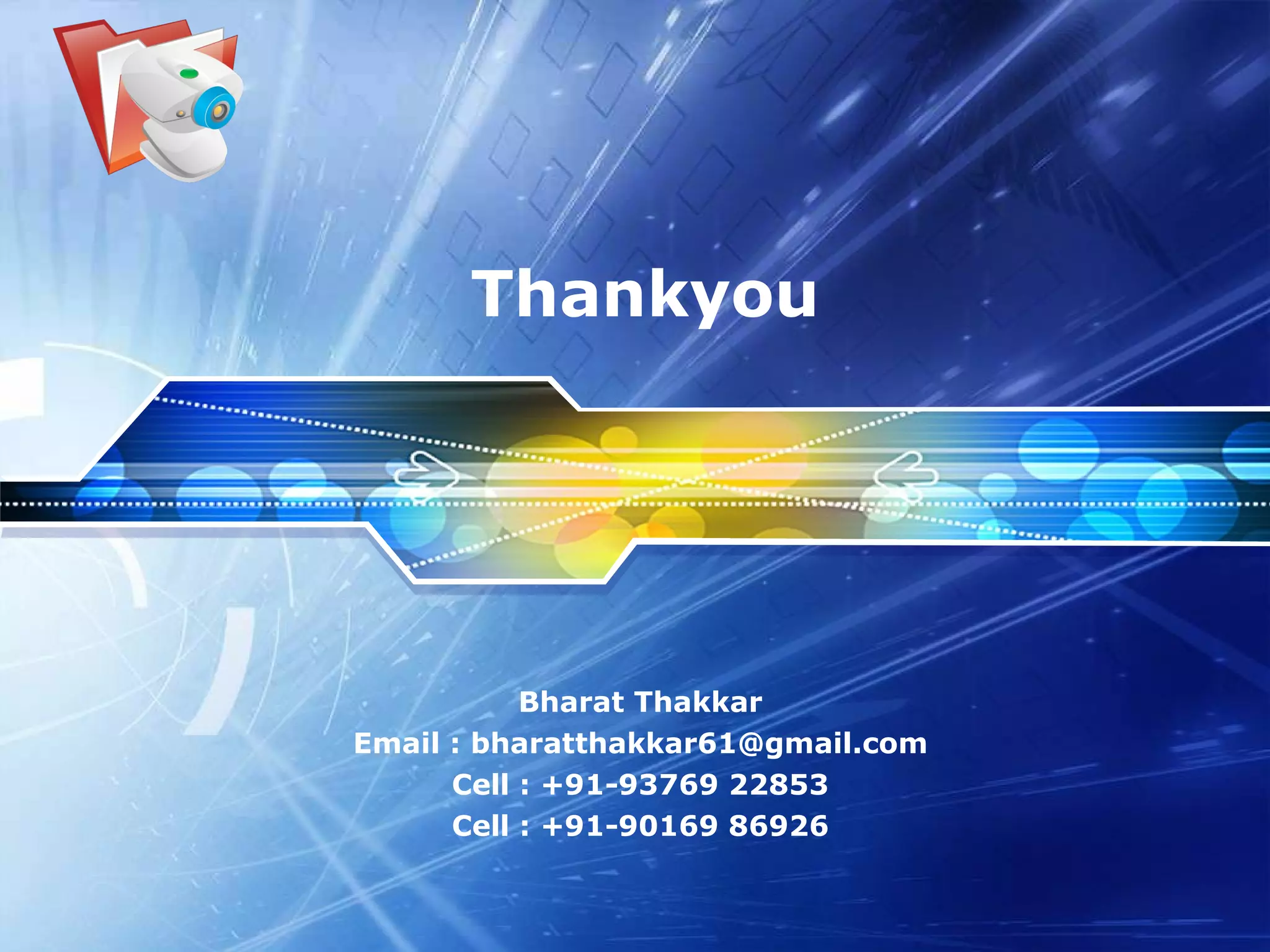 Thankyou Bharat Thakkar Email : bharatthakkar61@gmail.com Cell : +91-93769 22853 Cell : +91-90169 86926 