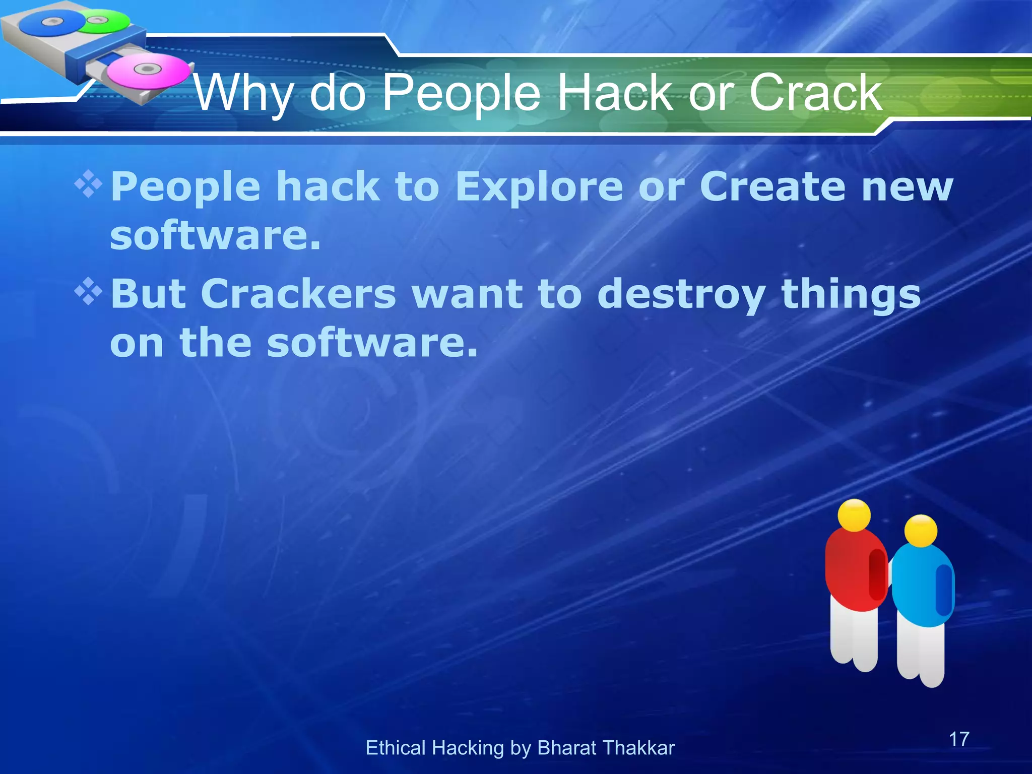 Why do People Hack or Crack People hack to Explore or Create new software. But Crackers want to destroy things on the software. 