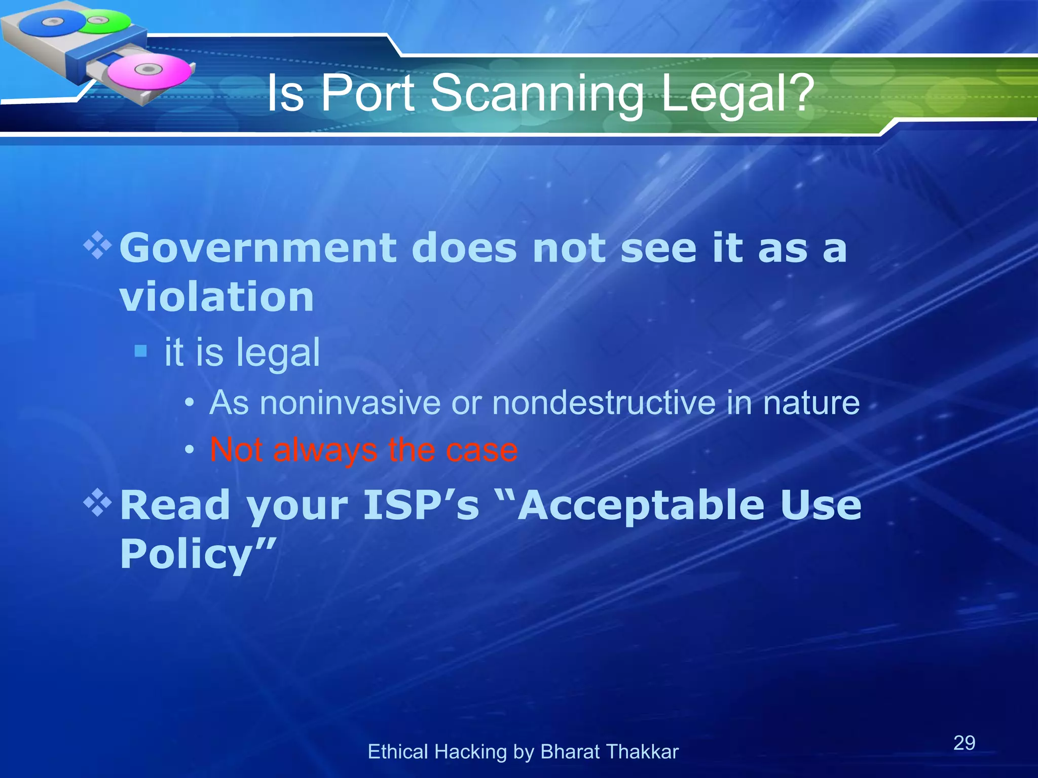 Is Port Scanning Legal? Government does not see it as a violation it is legal  As noninvasive or nondestructive in nature Not always the case Read your ISP’s “Acceptable Use Policy” 