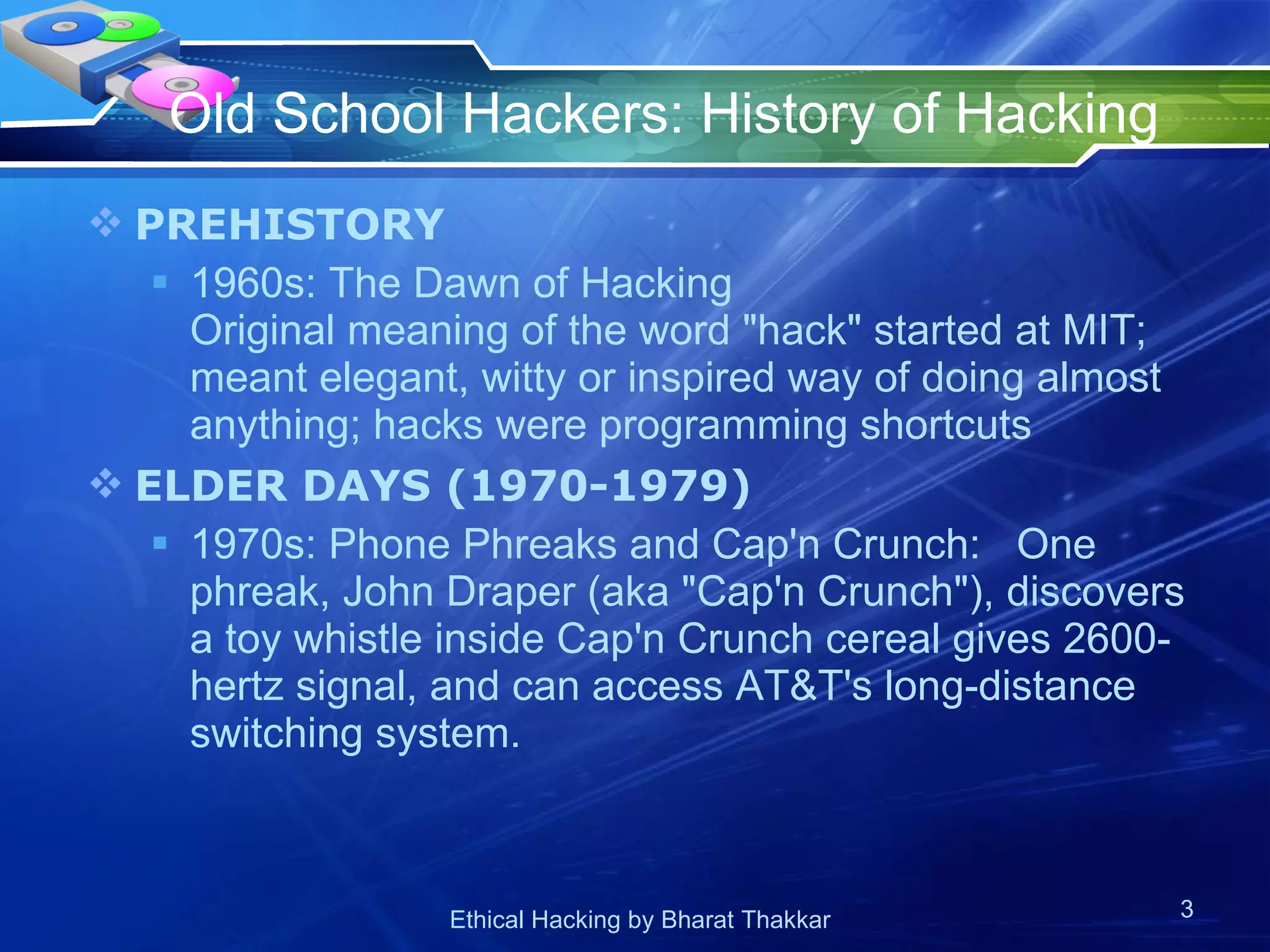 Old School Hackers: History of Hacking  PREHISTORY  1960s: The Dawn of Hacking Original meaning of the word &quot;hack&quot; started at MIT; meant elegant, witty or inspired way of doing almost anything; hacks were programming shortcuts ELDER DAYS (1970-1979) 1970s: Phone Phreaks and Cap'n Crunch:  One phreak, John Draper (aka &quot;Cap'n Crunch&quot;), discovers a toy whistle inside Cap'n Crunch cereal gives 2600-hertz signal, and can access AT&T's long-distance switching system. 