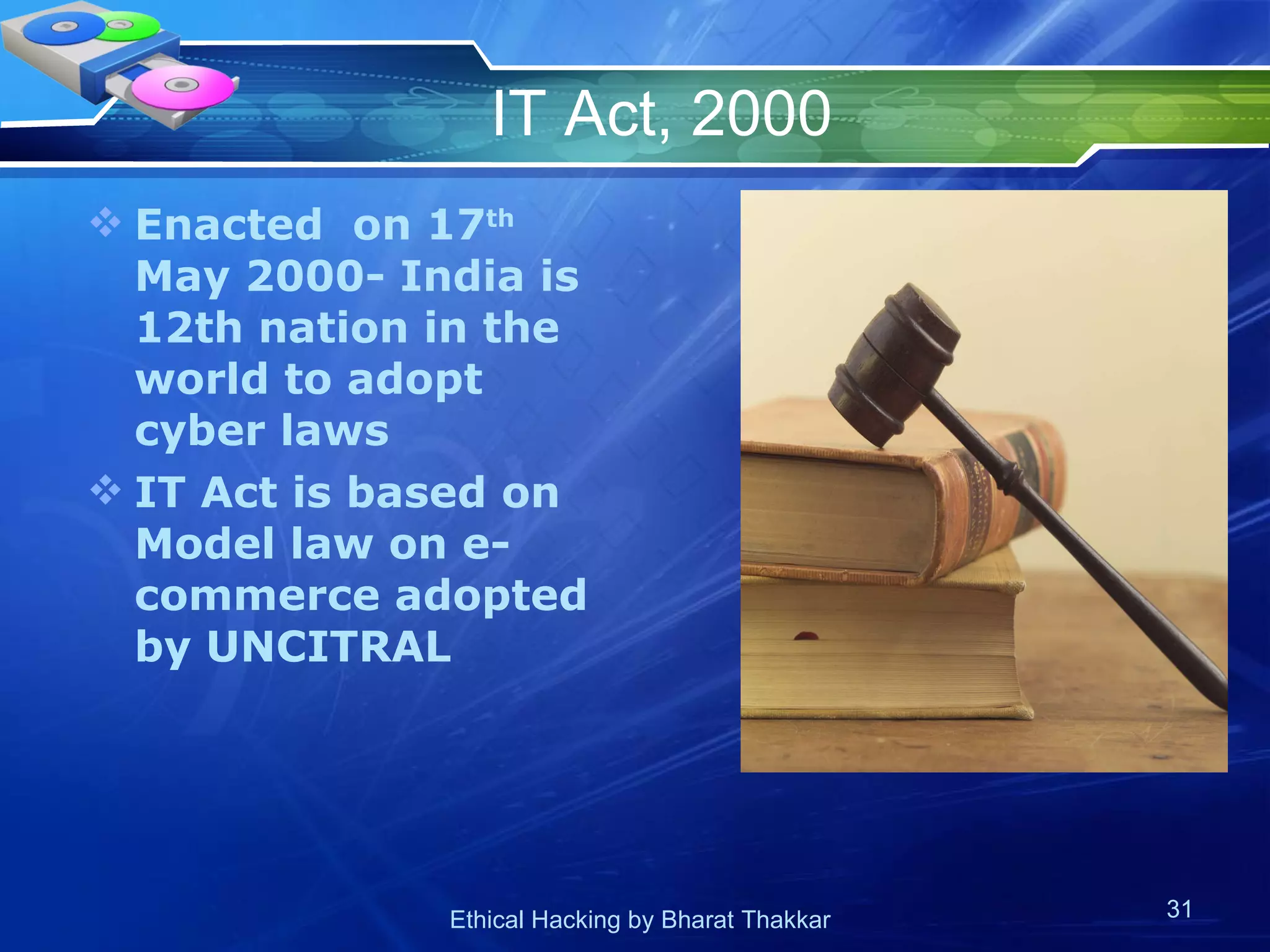 IT Act, 2000 Enacted  on 17 th  May 2000- India is 12th nation in the world to adopt cyber laws IT Act is based on Model law on e-commerce adopted by UNCITRAL 