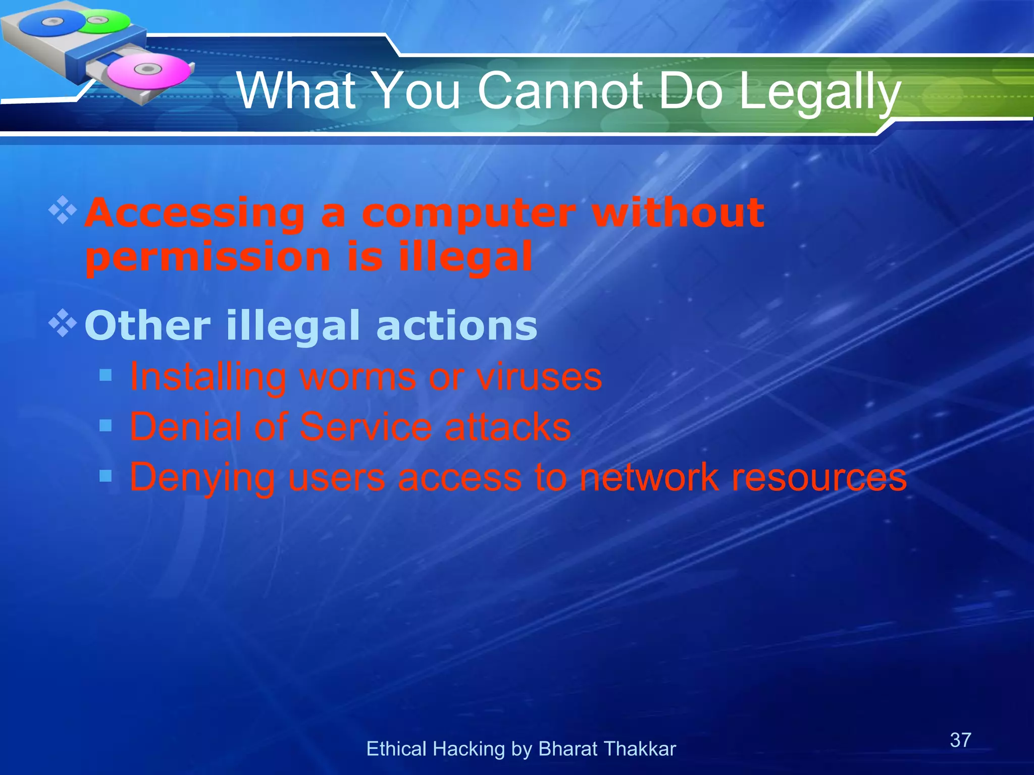 What You Cannot Do Legally Accessing a computer without permission is illegal Other illegal actions Installing worms or viruses Denial of Service attacks Denying users access to network resources 