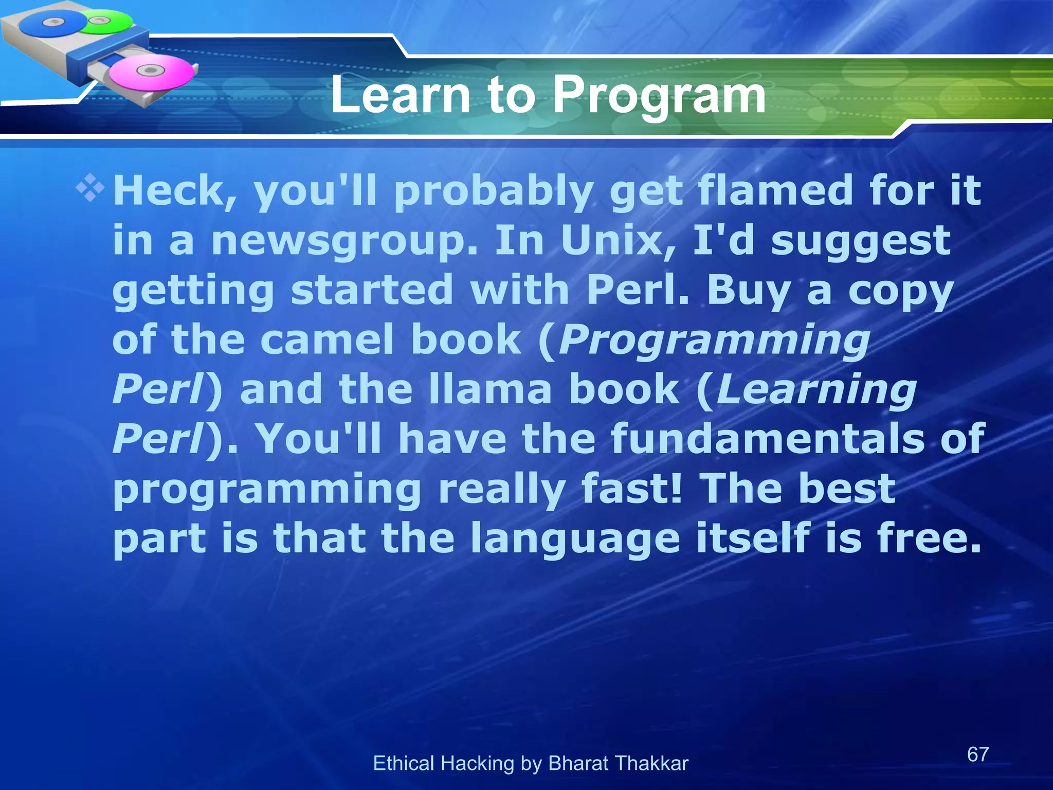 Learn to Program Heck, you'll probably get flamed for it in a newsgroup. In Unix, I'd suggest getting started with Perl. Buy a copy of the camel book ( Programming Perl ) and the llama book ( Learning Perl ). You'll have the fundamentals of programming really fast! The best part is that the language itself is free.  