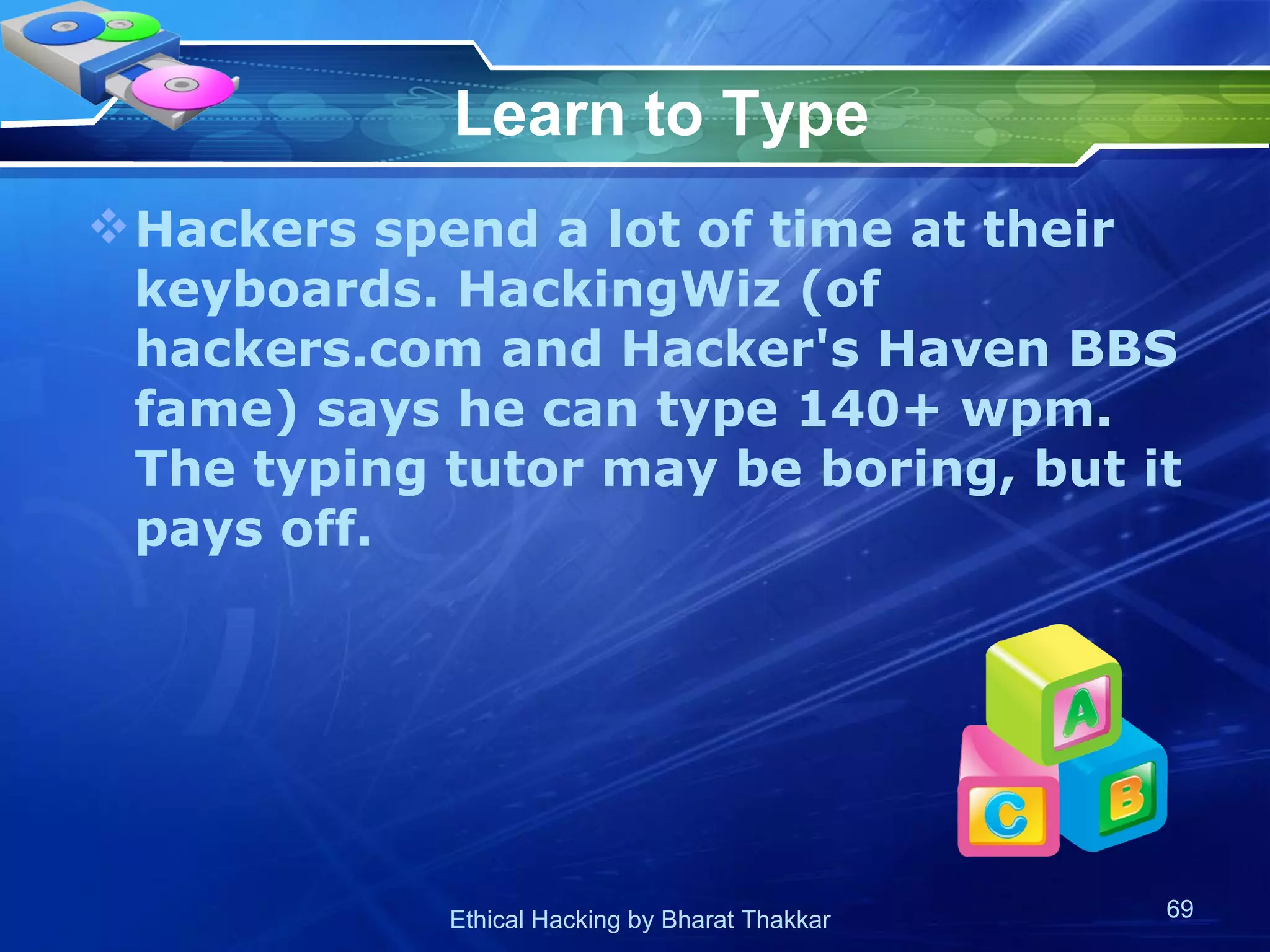 Learn to Type Hackers spend a lot of time at their keyboards. HackingWiz (of hackers.com and Hacker's Haven BBS fame) says he can type 140+ wpm. The typing tutor may be boring, but it pays off.  
