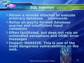 SQL Injection Allows a remote attacker to execute arbitrary database  commands Relies on poorly formed database queries and insufficient input validation Often facilitated, but does not rely on unhandled exceptions and ODBC error messages Impact: MASSIVE. This is one of the most dangerous vulnerabilities on the web. 