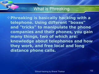What is Phreaking Phreaking is basically hacking with a telephone. Using different &quot;boxes&quot; and &quot;tricks&quot; to manipulate the phone companies and their phones, you gain many things, two of which are: knowledge about telephones and how they work, and free local and long distance phone calls.  