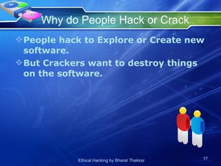 Why do People Hack or Crack People hack to Explore or Create new software. But Crackers want to destroy things on the software. 