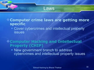 Laws Computer crime laws are getting more specific Cover cybercrimes and intellectual property issues Computer Hacking and Intellectual Property (CHIP) New government branch to address cybercrimes and intellectual property issues 