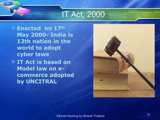 IT Act, 2000 Enacted  on 17 th  May 2000- India is 12th nation in the world to adopt cyber laws IT Act is based on Model law on e-commerce adopted by UNCITRAL 