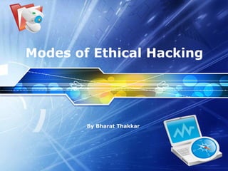 Modes of Ethical Hacking   By Bharat Thakkar  