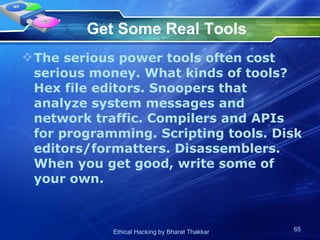 Get Some Real Tools The serious power tools often cost serious money. What kinds of tools? Hex file editors. Snoopers that analyze system messages and network traffic. Compilers and APIs for programming. Scripting tools. Disk editors/formatters. Disassemblers. When you get good, write some of your own.  