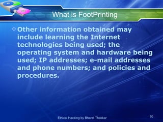 What is FootPrinting Other information obtained may include learning the Internet technologies being used; the operating system and hardware being used; IP addresses; e-mail addresses and phone numbers; and policies and procedures.  