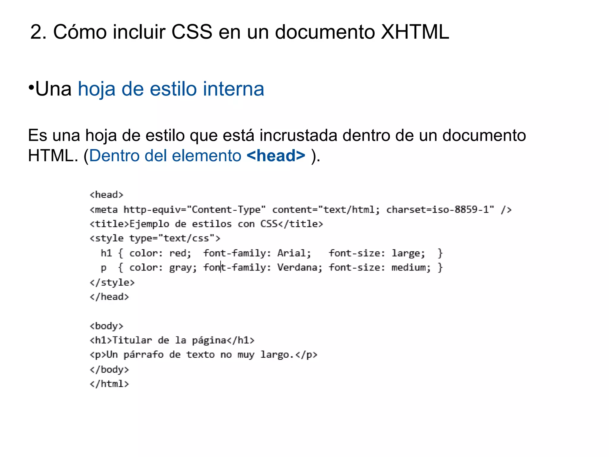 2. Cómo incluir CSS en un documento XHTML

•Una hoja de estilo interna

Es una hoja de estilo que está incrustada dentro de un documento
HTML. (Dentro del elemento <head> ).
 