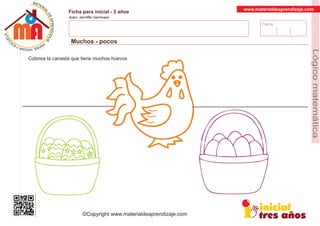 Fecha:
www.materialdeaprendizaje.com
Ficha para inicial - 3 años
Autor: Jenniffer Germosen
Muchos - pocos
MATERI
AL
DEAPRENDIZ
A
A
L
J
E
E
U
-
C
PS AE PAY SR ,A HGO
Lógicomatemática
©Copyright www.materialdeaprendizaje.com
Colorea la canasta que tiene muchos huevos
 