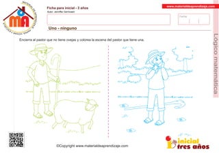 Fecha:
www.materialdeaprendizaje.com
Ficha para inicial - 3 años
Autor: Jenniffer Germosen
Uno - ninguno
MATERI
AL
DEAPRENDIZ
A
A
L
J
E
E
U
-
C
PS AE PAY SR ,A HGO
Lógicomatemática
©Copyright www.materialdeaprendizaje.com
Encierra al pastor que no tiene ovejas y colorea la escena del pastor que tiene una.
 